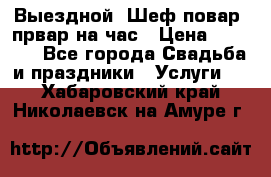 Выездной “Шеф-повар /првар на час › Цена ­ 1 000 - Все города Свадьба и праздники » Услуги   . Хабаровский край,Николаевск-на-Амуре г.